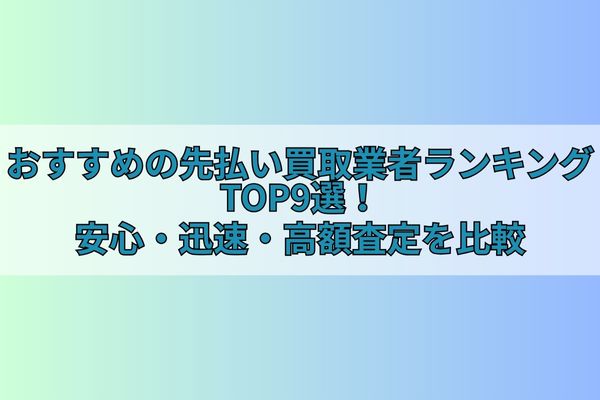 【最新版！】おすすめの先払い買取業者ランキングTOP9選！安心・迅速・高額査定を比較
