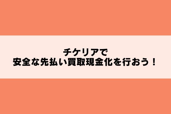 チケリアで安全な先払い買取現金化を行おう！